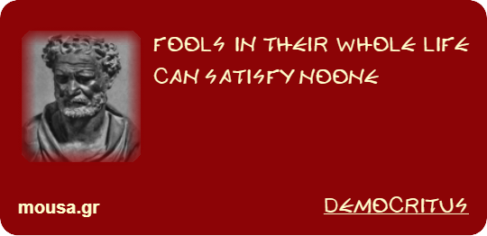 FOOLS IN THEIR WHOLE LIFE CAN SATISFY NOONE - DEMOCRITUS
