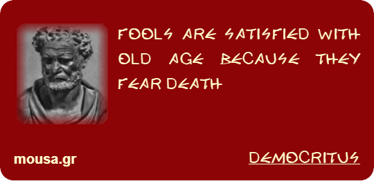 FOOLS ARE SATISFIED WITH OLD AGE BECAUSE THEY FEAR DEATH - DEMOCRITUS