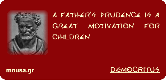 A FATHER'S PRUDENCE IS A GREAT MOTIVATION FOR CHILDREN - DEMOCRITUS