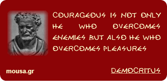 COURAGEOUS IS NOT ONLY HE WHO OVERCOMES ENEMIES BUT ALSO HE WHO OVERCOMES PLEASURES - DEMOCRITUS
