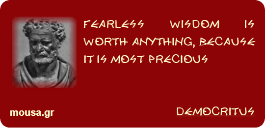 FEARLESS WISDOM IS WORTH ANYTHING, BECAUSE IT IS MOST PRECIOUS - DEMOCRITUS