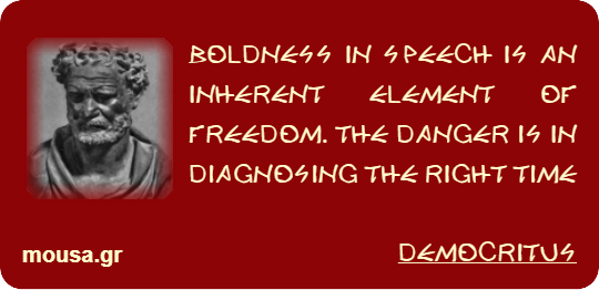 BOLDNESS IN SPEECH IS AN INHERENT ELEMENT OF FREEDOM. THE DANGER IS IN DIAGNOSING THE RIGHT TIME - DEMOCRITUS