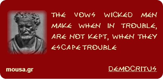 THE VOWS WICKED MEN MAKE WHEN IN TROUBLE, ARE NOT KEPT, WHEN THEY ESCAPE TROUBLE - DEMOCRITUS