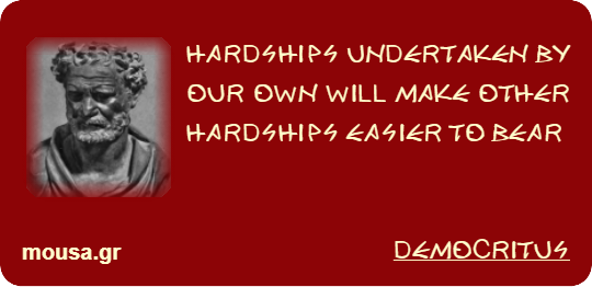 HARDSHIPS UNDERTAKEN BY OUR OWN WILL MAKE OTHER HARDSHIPS EASIER TO BEAR - DEMOCRITUS