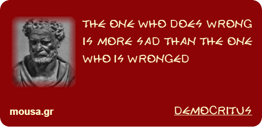 THE ONE WHO DOES WRONG IS MORE SAD THAN THE ONE WHO IS WRONGED - DEMOCRITUS