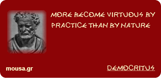 MORE BECOME VIRTUOUS BY PRACTICE THAN BY NATURE - DEMOCRITUS