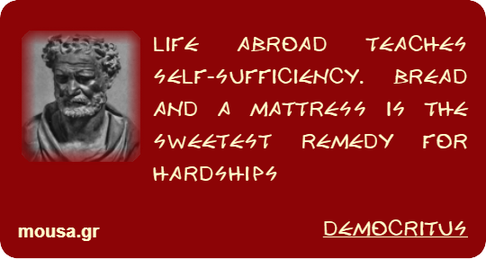 LIFE ABROAD TEACHES SELF-SUFFICIENCY. BREAD AND A MATTRESS IS THE SWEETEST REMEDY FOR HARDSHIPS - DEMOCRITUS