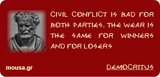 CIVIL CONFLICT IS BAD FOR BOTH PARTIES. THE WEAR IS THE SAME FOR WINNERS AND FOR LOSERS - DEMOCRITUS