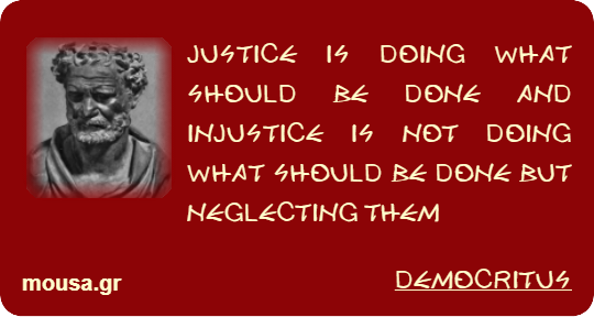JUSTICE IS DOING WHAT SHOULD BE DONE AND INJUSTICE IS NOT DOING WHAT SHOULD BE DONE BUT NEGLECTING THEM - DEMOCRITUS