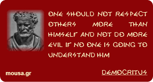 ONE SHOULD NOT RESPECT OTHERS MORE THAN HIMSELF AND NOT DO MORE EVIL IF NO ONE IS GOING TO UNDERSTAND HIM - DEMOCRITUS