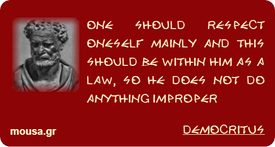 ONE SHOULD RESPECT ONESELF MAINLY AND THIS SHOULD BE WITHIN HIM AS A LAW, SO HE DOES NOT DO ANYTHING IMPROPER - DEMOCRITUS