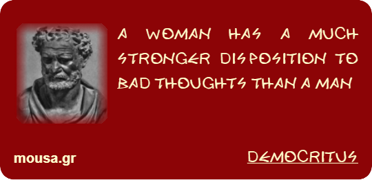 A WOMAN HAS A MUCH STRONGER DISPOSITION TO BAD THOUGHTS THAN A MAN - DEMOCRITUS