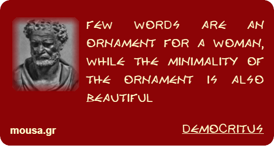 FEW WORDS ARE AN ORNAMENT FOR A WOMAN, WHILE THE MINIMALITY OF THE ORNAMENT IS ALSO BEAUTIFUL - DEMOCRITUS