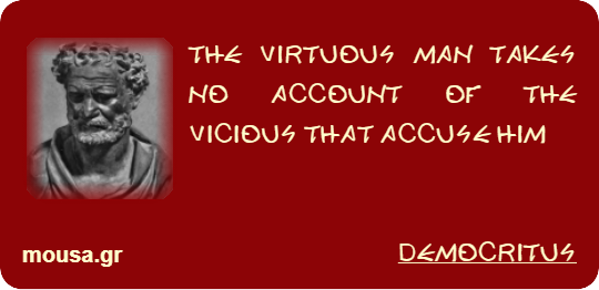 THE VIRTUOUS MAN TAKES NO ACCOUNT OF THE VICIOUS THAT ACCUSE HIM - DEMOCRITUS