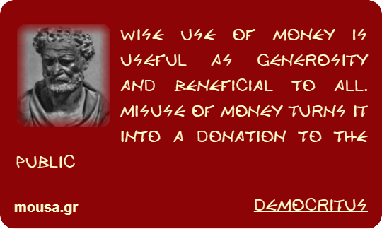 WISE USE OF MONEY IS USEFUL AS GENEROSITY AND BENEFICIAL TO ALL. MISUSE OF MONEY TURNS IT INTO A DONATION TO THE PUBLIC - DEMOCRITUS