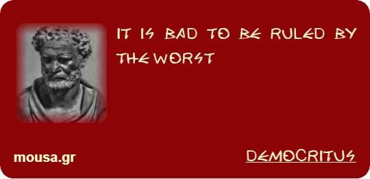 IT IS BAD TO BE RULED BY THE WORST - DEMOCRITUS