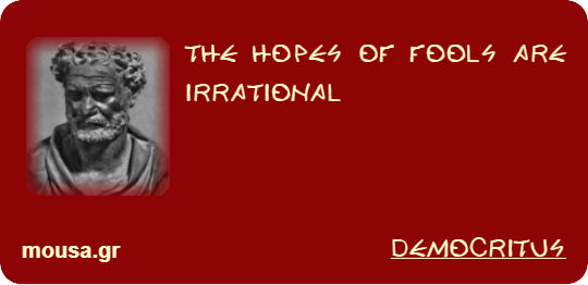THE HOPES OF FOOLS ARE IRRATIONAL - DEMOCRITUS
