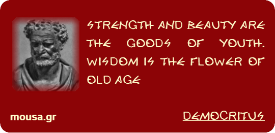STRENGTH AND BEAUTY ARE THE GOODS OF YOUTH. WISDOM IS THE FLOWER OF OLD AGE - DEMOCRITUS