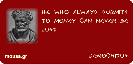 HE WHO ALWAYS SUBMITS TO MONEY CAN NEVER BE JUST - DEMOCRITUS