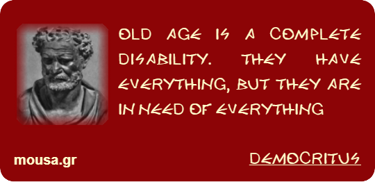 OLD AGE IS A COMPLETE DISABILITY. THEY HAVE EVERYTHING, BUT THEY ARE IN NEED OF EVERYTHING - DEMOCRITUS