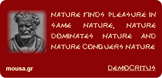 NATURE FINDS PLEASURE IN SAME NATURE, NATURE DOMINATES NATURE AND NATURE CONQUERS NATURE - DEMOCRITUS