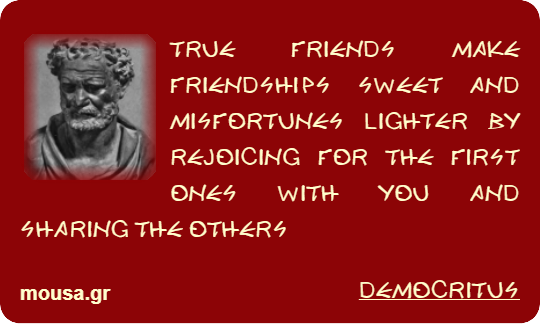 TRUE FRIENDS MAKE FRIENDSHIPS SWEET AND MISFORTUNES LIGHTER BY REJOICING FOR THE FIRST ONES WITH YOU AND SHARING THE OTHERS - DEMOCRITUS