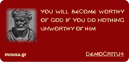 YOU WILL BECOME WORTHY OF GOD IF YOU DO NOTHING UNWORTHY OF HIM - DEMOCRITUS