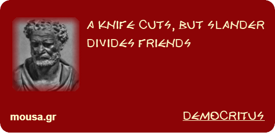 A KNIFE CUTS, BUT SLANDER DIVIDES FRIENDS - DEMOCRITUS