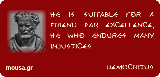 HE IS SUITABLE FOR A FRIEND PAR EXCELLENCE, HE WHO ENDURES MANY INJUSTICES - DEMOCRITUS