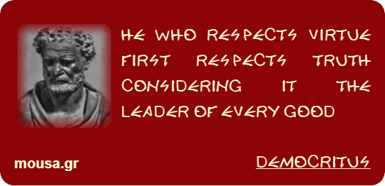HE WHO RESPECTS VIRTUE FIRST RESPECTS TRUTH CONSIDERING IT THE LEADER OF EVERY GOOD - DEMOCRITUS