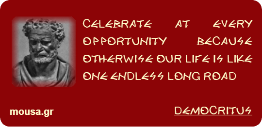 CELEBRATE AT EVERY OPPORTUNITY BECAUSE OTHERWISE OUR LIFE IS LIKE ONE ENDLESS LONG ROAD - DEMOCRITUS
