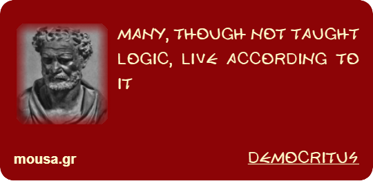 MANY, THOUGH NOT TAUGHT LOGIC, LIVE ACCORDING TO IT - DEMOCRITUS