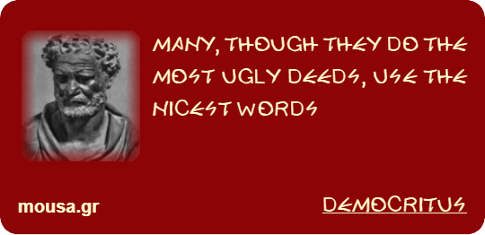 MANY, THOUGH THEY DO THE MOST UGLY DEEDS, USE THE NICEST WORDS - DEMOCRITUS