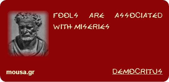 FOOLS ARE ASSOCIATED WITH MISERIES - DEMOCRITUS