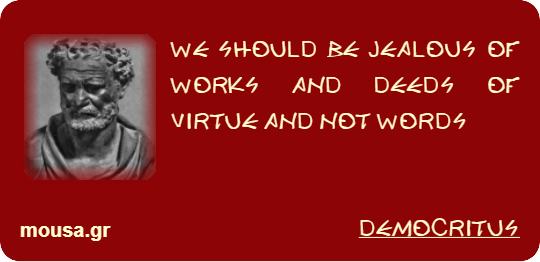 WE SHOULD BE JEALOUS OF WORKS AND DEEDS OF VIRTUE AND NOT WORDS - DEMOCRITUS