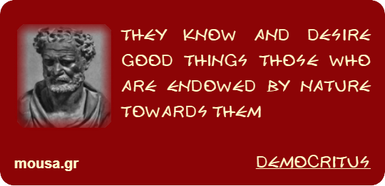 THEY KNOW AND DESIRE GOOD THINGS THOSE WHO ARE ENDOWED BY NATURE TOWARDS THEM - DEMOCRITUS