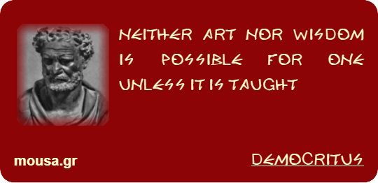 NEITHER ART NOR WISDOM IS POSSIBLE FOR ONE UNLESS IT IS TAUGHT - DEMOCRITUS