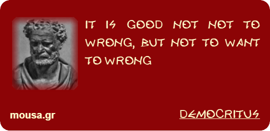 IT IS GOOD NOT NOT TO WRONG, BUT NOT TO WANT TO WRONG - DEMOCRITUS
