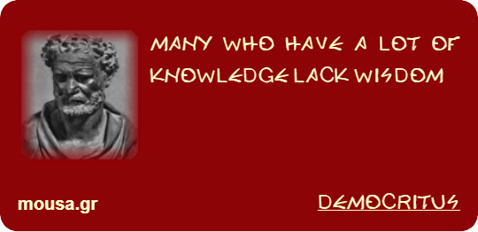 MANY WHO HAVE A LOT OF KNOWLEDGE LACK WISDOM - DEMOCRITUS