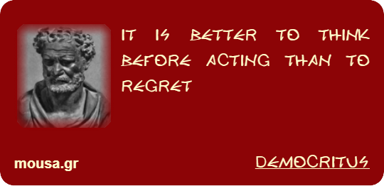 IT IS BETTER TO THINK BEFORE ACTING THAN TO REGRET - DEMOCRITUS