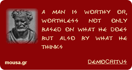 A MAN IS WORTHY OR, WORTHLESS NOT ONLY BASED ON WHAT HE DOES BUT ALSO BY WHAT HE THINKS - DEMOCRITUS
