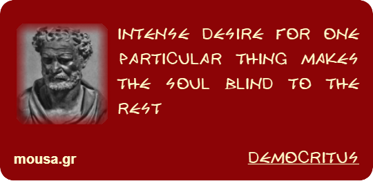 INTENSE DESIRE FOR ONE PARTICULAR THING MAKES THE SOUL BLIND TO THE REST - DEMOCRITUS