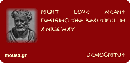 RIGHT LOVE MEANS DESIRING THE BEAUTIFUL IN A NICE WAY - DEMOCRITUS