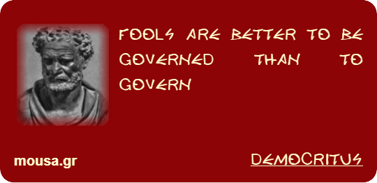 FOOLS ARE BETTER TO BE GOVERNED THAN TO GOVERN - DEMOCRITUS