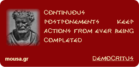 CONTINUOUS POSTPONEMENTS KEEP ACTIONS FROM EVER BEING COMPLETED - DEMOCRITUS