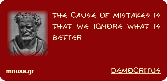 THE CAUSE OF MISTAKES IS THAT WE IGNORE WHAT IS BETTER - DEMOCRITUS