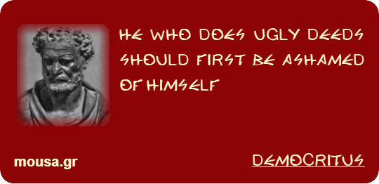 HE WHO DOES UGLY DEEDS SHOULD FIRST BE ASHAMED OF HIMSELF - DEMOCRITUS