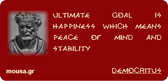 ULTIMATE GOAL IS HAPPINESS WHICH MEANS PEACE OF MIND AND STABILITY - DEMOCRITUS