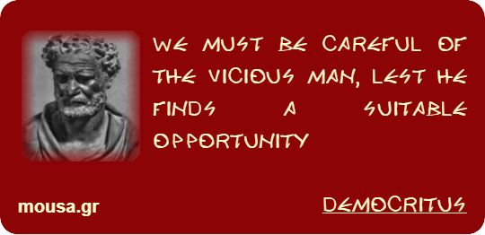 WE MUST BE CAREFUL OF THE VICIOUS MAN, LEST HE FINDS A SUITABLE OPPORTUNITY - DEMOCRITUS