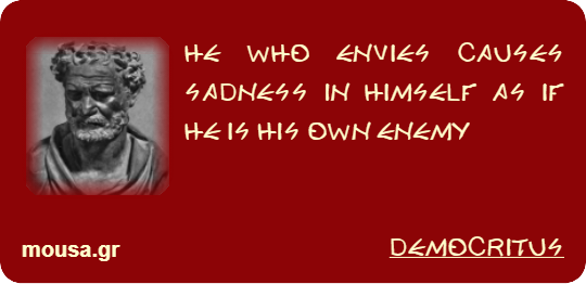 HE WHO ENVIES CAUSES SADNESS IN HIMSELF AS IF HE IS HIS OWN ENEMY - DEMOCRITUS